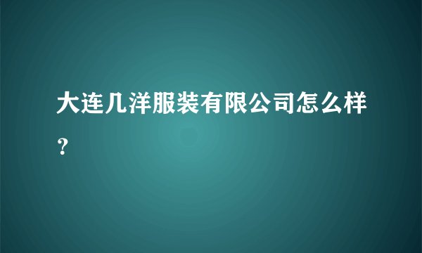 大连几洋服装有限公司怎么样?