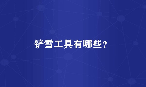铲雪工具有哪些？