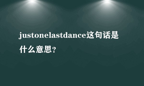 justonelastdance这句话是什么意思？