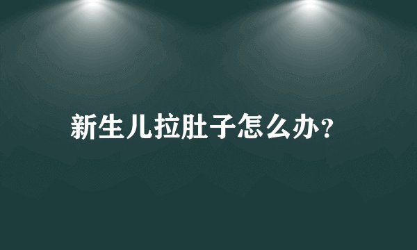 新生儿拉肚子怎么办？