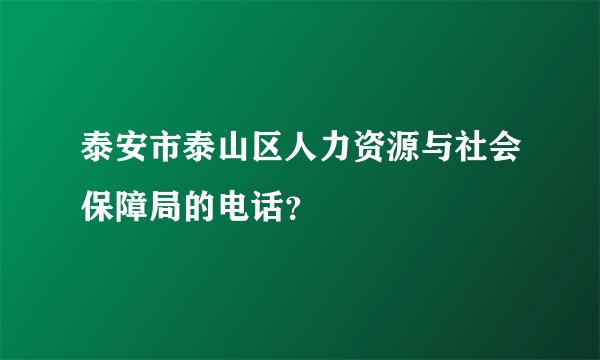 泰安市泰山区人力资源与社会保障局的电话？
