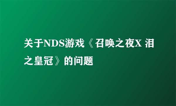 关于NDS游戏《召唤之夜X 泪之皇冠》的问题