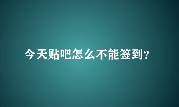 今天贴吧怎么不能签到?