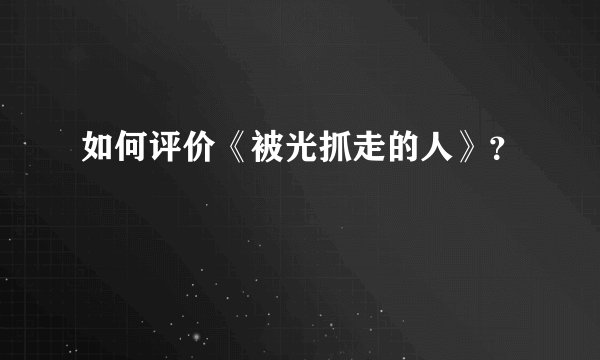 如何评价《被光抓走的人》？