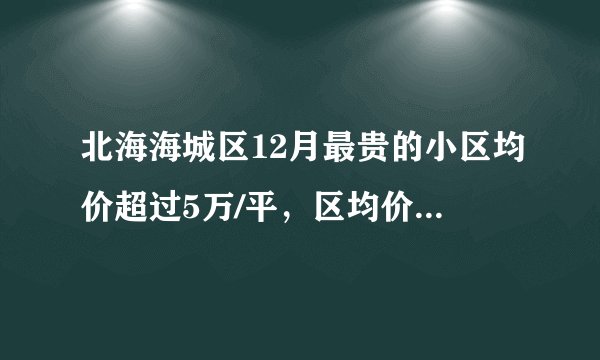 北海海城区12月最贵的小区均价超过5万/平，区均价5866元/平