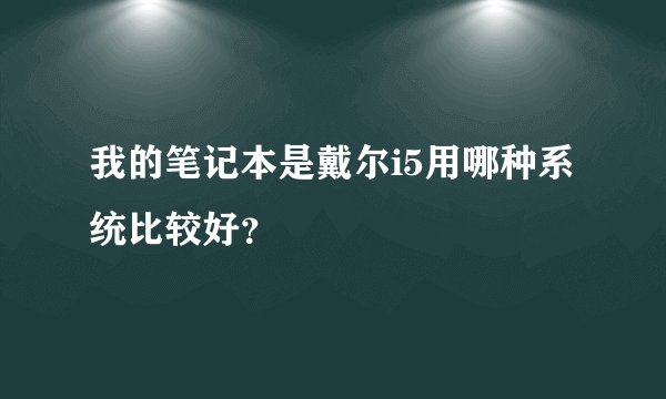 我的笔记本是戴尔i5用哪种系统比较好？