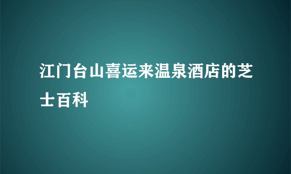 江门台山喜运来温泉酒店的芝士百科
