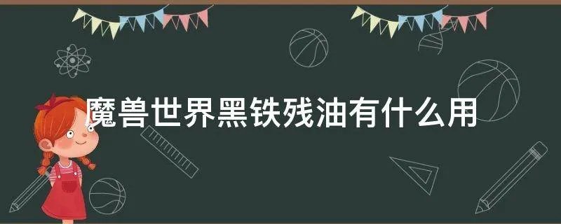 魔兽世界黑铁残油有什么用