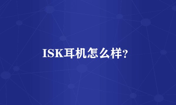 ISK耳机怎么样？