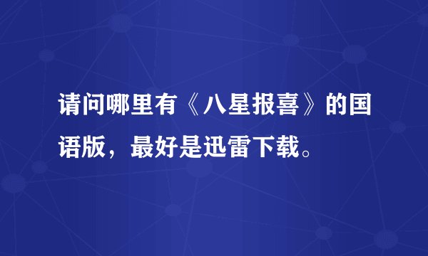 请问哪里有《八星报喜》的国语版，最好是迅雷下载。