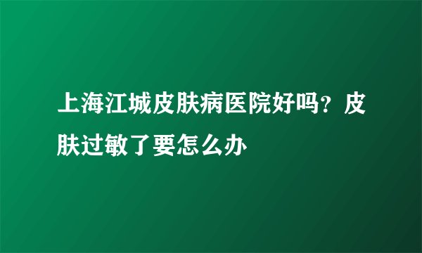 上海江城皮肤病医院好吗？皮肤过敏了要怎么办