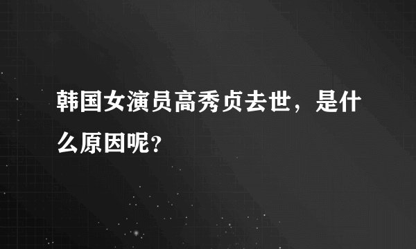 韩国女演员高秀贞去世，是什么原因呢？