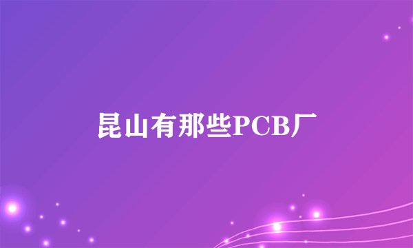 昆山有那些PCB厂