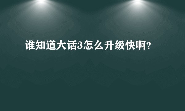 谁知道大话3怎么升级快啊?