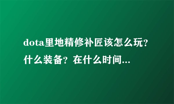 dota里地精修补匠该怎么玩？什么装备？在什么时间应该干什么？在现在的版本里还强吗？