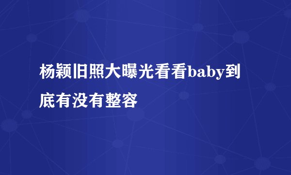 杨颖旧照大曝光看看baby到底有没有整容