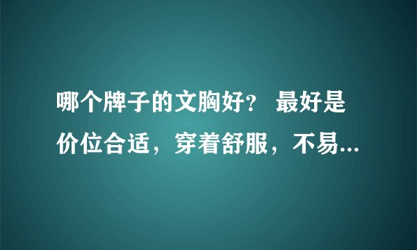 哪个牌子的文胸好？ 最好是价位合适，穿着舒服，不易变形，希望多推荐几个牌子。