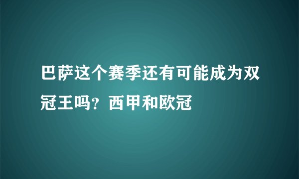 巴萨这个赛季还有可能成为双冠王吗？西甲和欧冠