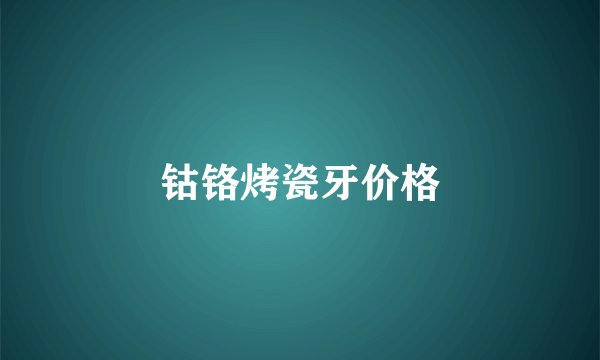 钴铬烤瓷牙价格