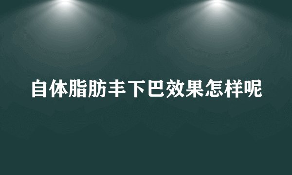 自体脂肪丰下巴效果怎样呢