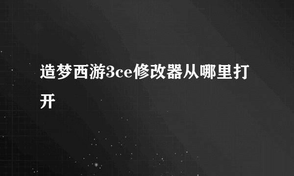 造梦西游3ce修改器从哪里打开