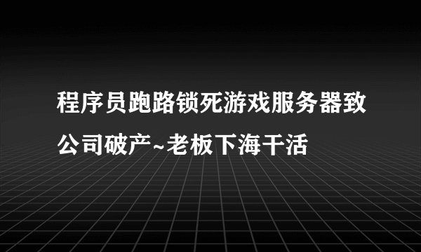 程序员跑路锁死游戏服务器致公司破产~老板下海干活