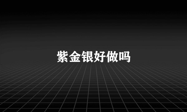紫金银好做吗