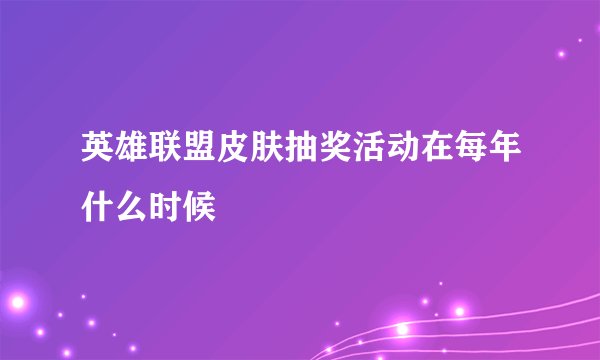 英雄联盟皮肤抽奖活动在每年什么时候