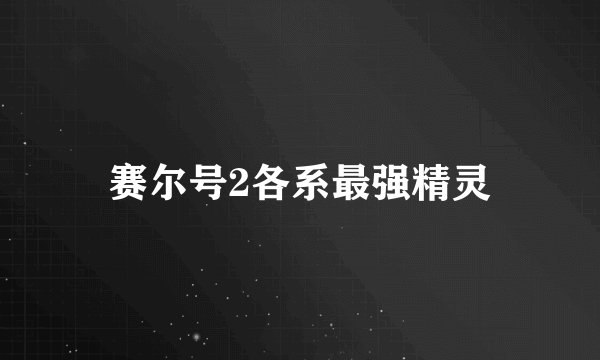 赛尔号2各系最强精灵