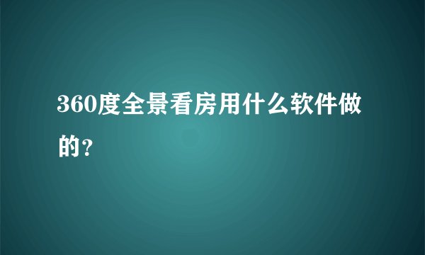 360度全景看房用什么软件做的？