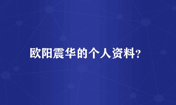 欧阳震华的个人资料？