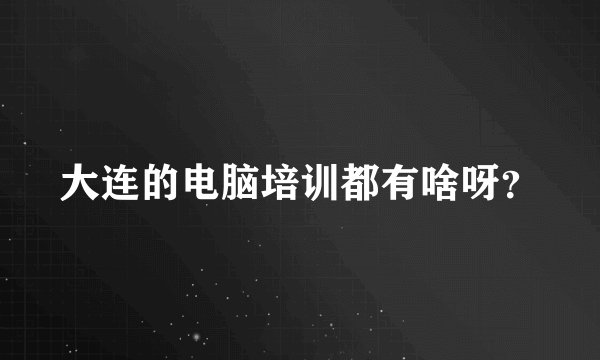 大连的电脑培训都有啥呀？