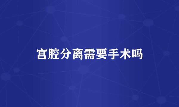 宫腔分离需要手术吗