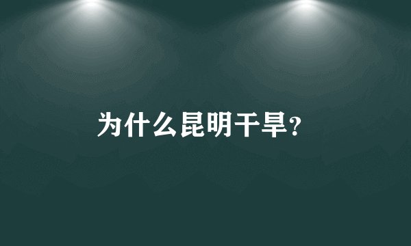 为什么昆明干旱？