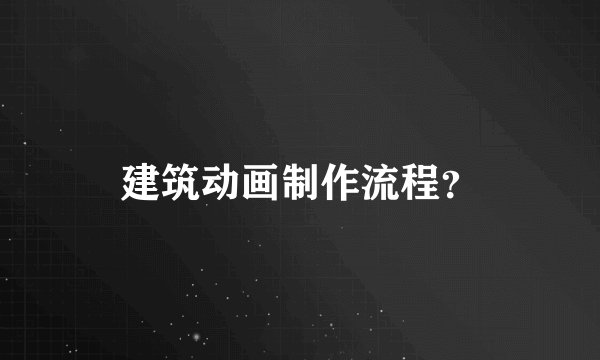建筑动画制作流程？