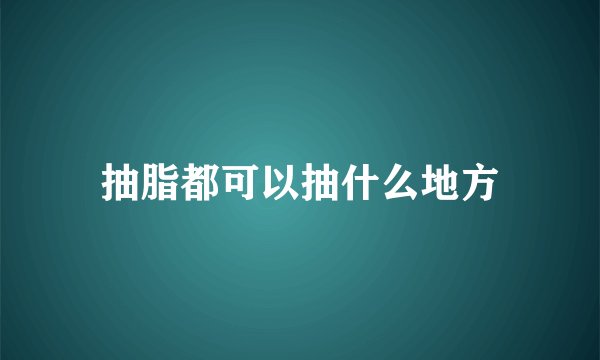 抽脂都可以抽什么地方