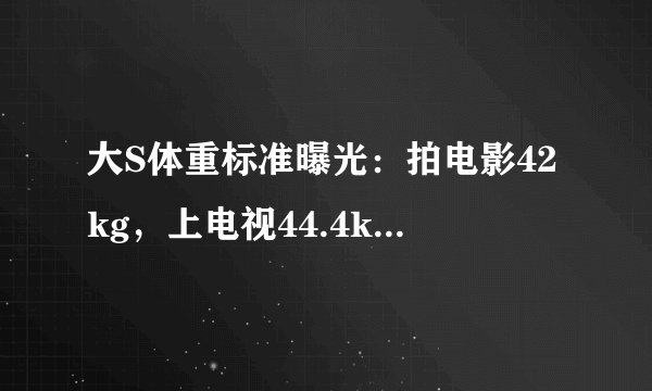 大S体重标准曝光：拍电影42kg，上电视44.4kg，曾一周瘦20斤