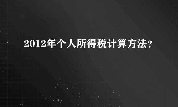 2012年个人所得税计算方法?