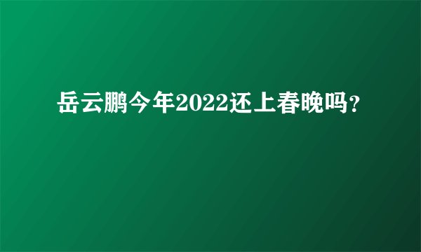 岳云鹏今年2022还上春晚吗？