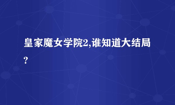 皇家魔女学院2,谁知道大结局?