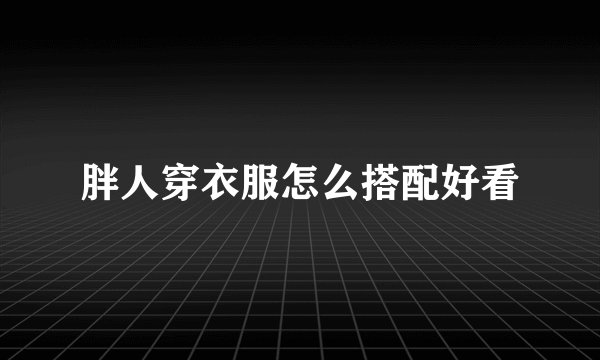 胖人穿衣服怎么搭配好看