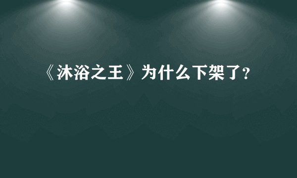 《沐浴之王》为什么下架了？