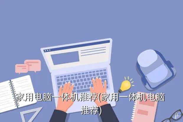 家用电脑一体机推荐(家用一体机电脑 推荐)