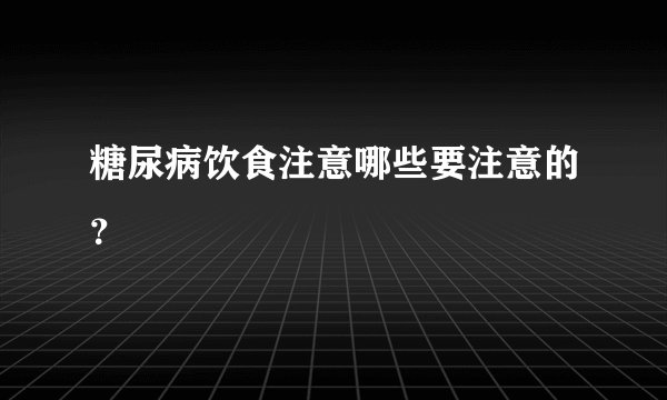 糖尿病饮食注意哪些要注意的？
