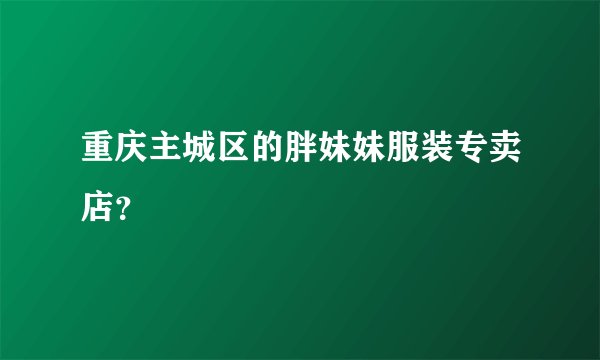 重庆主城区的胖妹妹服装专卖店？