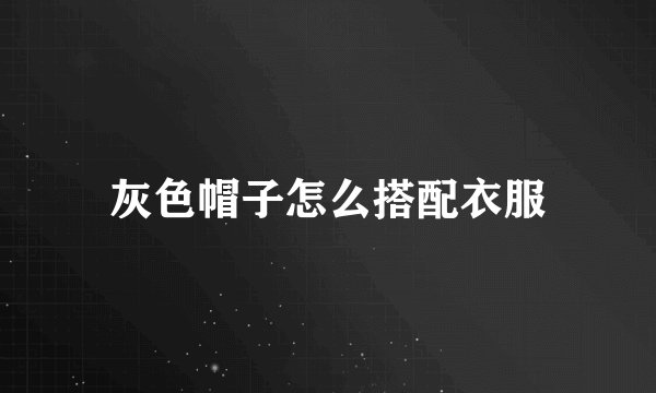 灰色帽子怎么搭配衣服