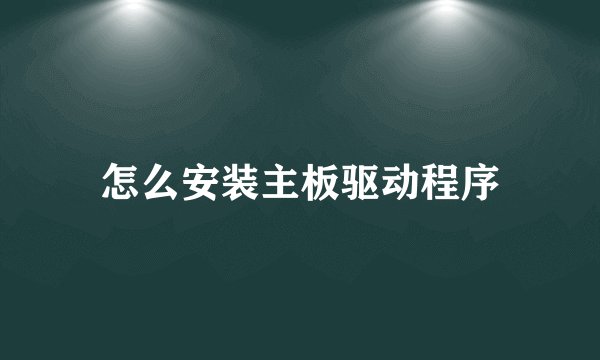 怎么安装主板驱动程序