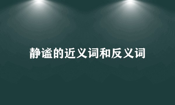 静谧的近义词和反义词