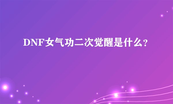 DNF女气功二次觉醒是什么？