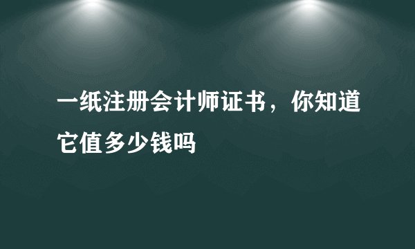 一纸注册会计师证书，你知道它值多少钱吗